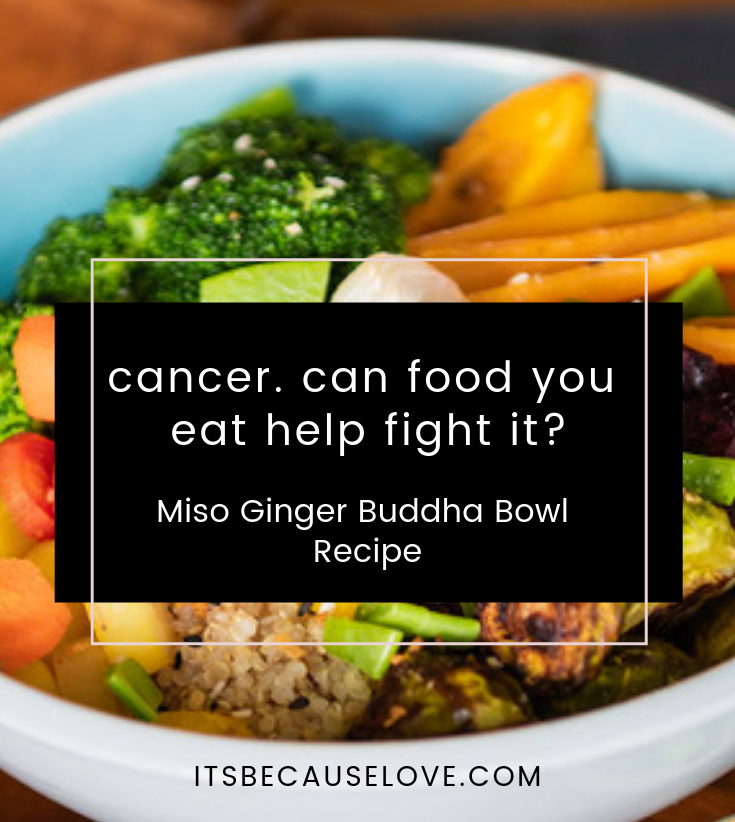 Cancer. Can The Food You Eat Help Fight It? - Miso Ginger Buddha Bowl Recipe