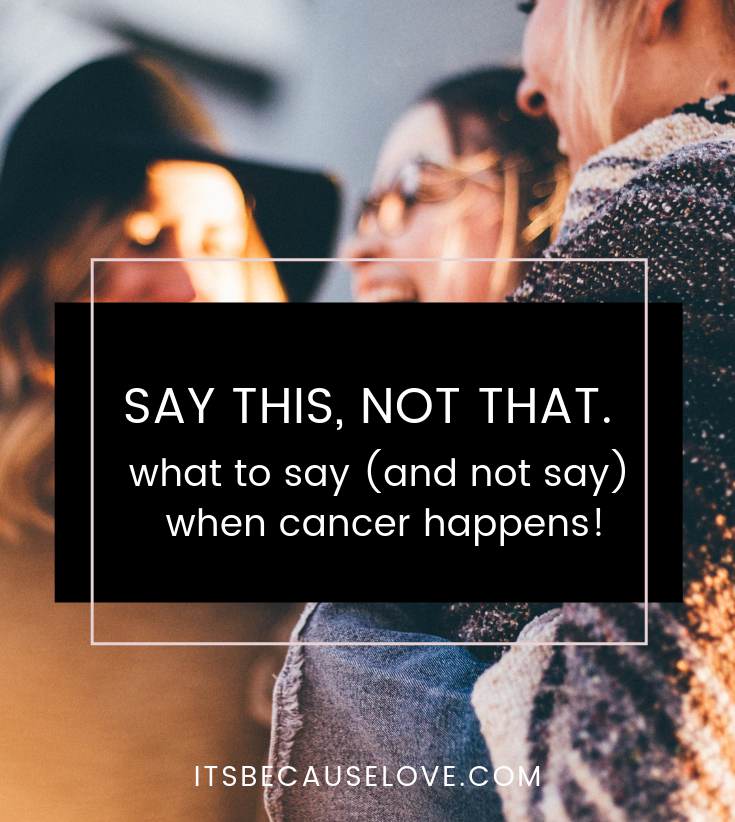 SAY THIS, NOT THAT. What to say (and not say) when cancer happens!